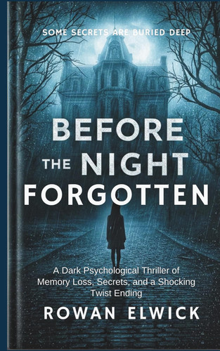 Before the Night Forgotten: A Dark Psychological Thriller of Memory Loss, Secrets, and a Shocking Twist Ending by Elwick, Rowan