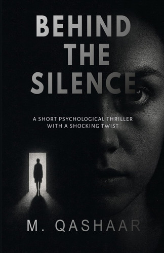 Behind the Silence - A Short Psychological Thriller with a Shocking Twist by M. QASHAAR