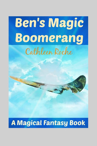 Ben's Magic Boomerang A Magical Fantasy Book for Kids 9 - 12 by Cathleen Roche