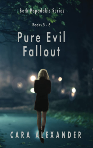 Beth Papadakis Thriller Series : Pure Evil & Fallout : Books 5-6 by Alexander, Cara