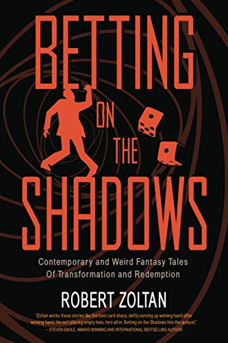 Betting On The Shadows: Contemporary and Dark Fantasy Tales of Transformation and Redemption by Zoltan, Robert