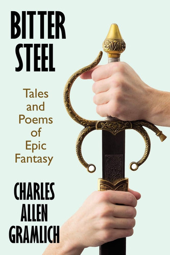 Bitter Steel Tales and Poems of Epic Fantasy by Charles Allen Gramlich
