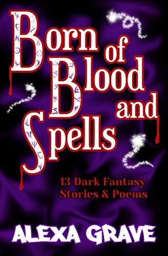 Born of Blood and Spells 13 Dark Fantasy Stories and Poems by Alexa Grave
