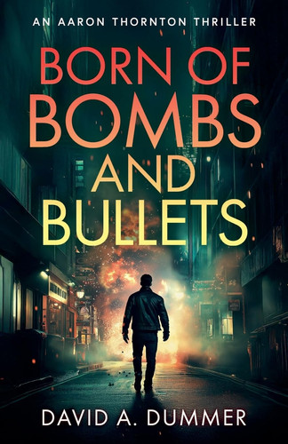 Born of Bombs and Bullets: An Aaron Thornton Thriller by Dummer, David A.