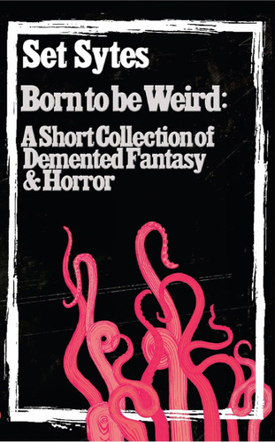 Born to Be Weird A Collection of Demented Fantasy and Horror by Set Sytes