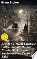BRAM STOKER Ultimate Collection: 50+ Horror Novels, Dark Fantasy Stories & True Crime Tales by Bram Stoker