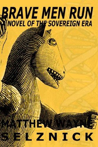 Brave Men Run - A Novel Of The Sovereign Era by Matthew Wayne Selznick
