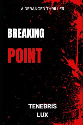 Breaking Point A Deranged Thriller by TENEBRIS. LUX