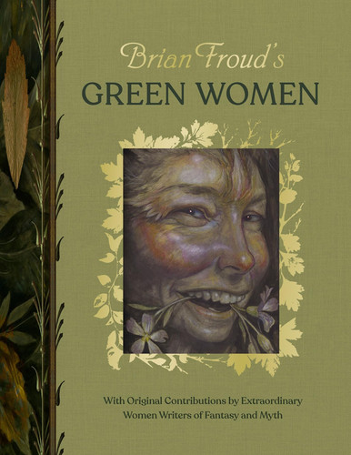 Brian Froud's Green Women - With Original Contributions by Extraordinary Women Writers of Fantasy and Myth by Brian Froud