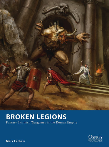 Broken Legions Fantasy Skirmish Wargames in the Roman Empire by Mark Latham