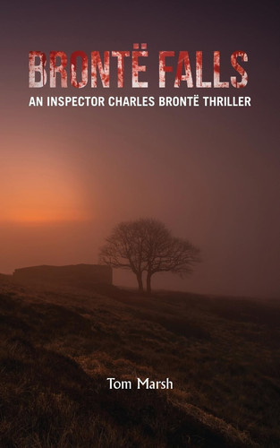 Brontë Falls An Inspector Charles Brontë Thriller by Tom Marsh