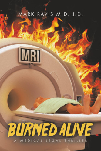 Burned Alive A Medical Legal Thriller by MARK. RAVIS J. D.