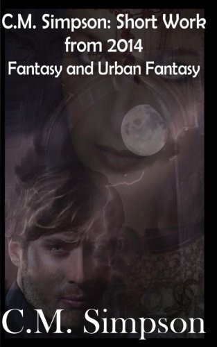 C. M. Simpson: Short Works from 2014, Vol. 3 Fantasy and Urban Fantasy by C. Simpson