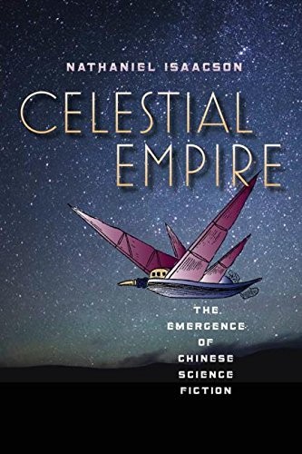Celestial Empire: The Emergence of Chinese Science Fiction (Early Classics Of Science Fiction) by Nathaniel Isaacson