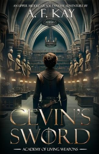 Cevin's Sword: An Upper Middle Grade Fantasy Adventure (Academy of Living Weapons) by Kay, A. F.