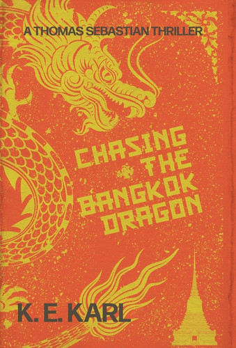 Chasing the Bangkok Dragon - A Thomas Sebastian Thriller by K. E. Karl
