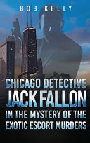 Chicago Detective Jack Fallon in the Mystery of the Exotic Escort Murders by Bob Kelly