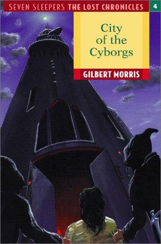 City of the Cyborgs (Seven Sleepers--The Lost Chronicles #4) by Gilbert Morris