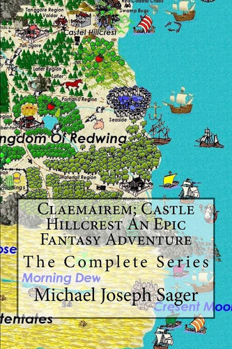 Claemairem; Castle Hillcrest an Epic Fantasy Adventure The Complete Series. Reawakening, Rebellion, Revenge by Michael Sager