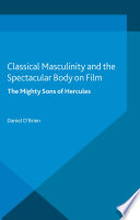 Classical Masculinity and the Spectacular Body on Film by D. O'Brien
