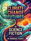 Climate Change Futures in Science Fiction by Monique Flores