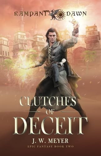 Clutches of Deceit Rampant Dawn Epic Fantasy Book Two by J. W. Meyer