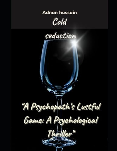 Cold Seduction A Psychopath's Lustful Game: A Psychological Thriller by ADNAN. HUSSAIN
