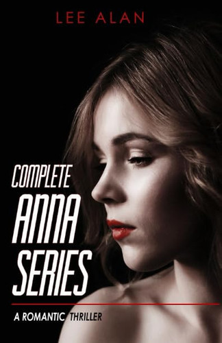 Complete Anna Series A Romantic Thriller by Lee Alan