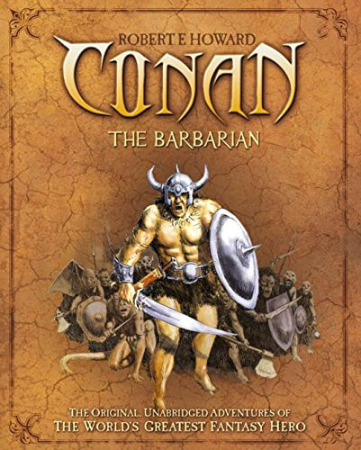 Conan the Barbarian The Original, Unabridged Adventures of the World's Greatest Fantasy Hero by Robert Ervin Howard
