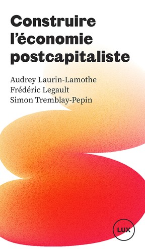 Construire l'économie postcapitaliste by Audrey Laurin-Lamothe