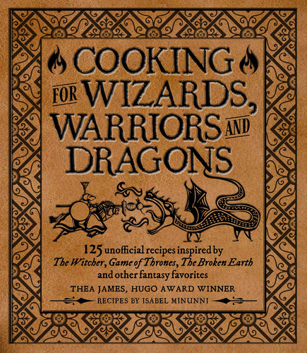 Cooking for Wizards, Warriors and Dragons 125 unofficial recipes inspired by The Witcher, Game of Thrones, The Broken Earth and other fantasy favorites by Thea James