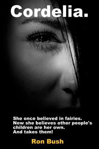 Cordelia She Once Believed in Fairies. Now She Believes Other People's Children Are Her Own... and Takes Them! by Ron Bush