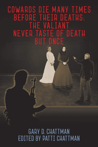 Cowards Die Many Times Before Their Deaths The Valiant Never Taste of Death But Once by Gary D. Chattman