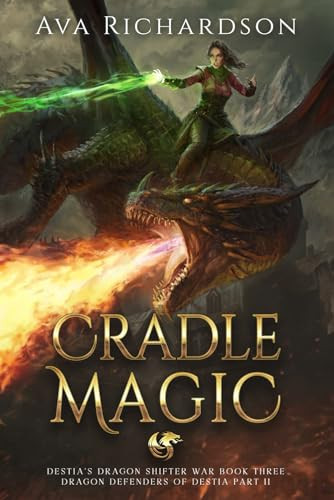 Cradle Magic: A YA Dragon Rider Fantasy Adventure With A Unique Magic Spin (Destia's Dragon Shifter War (Dragon Defenders of Destia Part II)) by Richardson, Ava