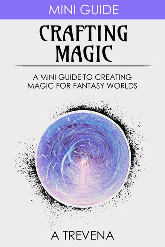Crafting Magic: A Mini Guide to Creating Magic for Fantasy Worlds (Step by Step Worldbuilding) by Trevena, A