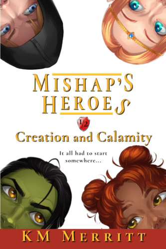 Creation and Calamity: A Humorous Fantasy Adventure (Mishap's Heroes) by Merritt, KM