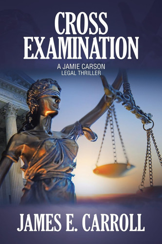 Cross Examination A Jamie Carson Legal Thriller by James E. Carroll