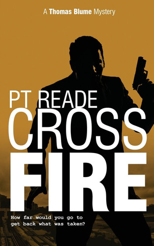 Cross Fire (Thomas Blume Series of Hard Boiled Thrillers, Book 4) (Noir and Hard by P. T Reade