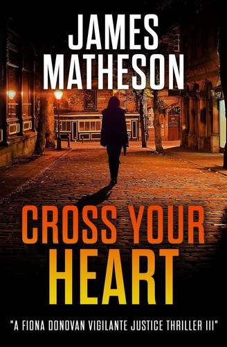 Cross Your Heart III A Fiona Donovan Vigilante Justice Thriller III by James Matheson