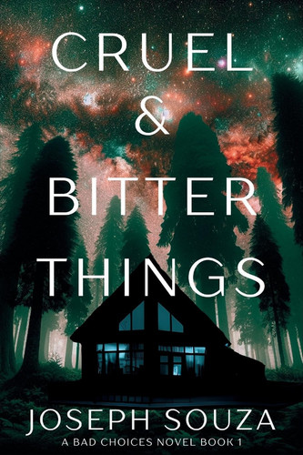 Cruel & Bitter Things A Bad Choices Novel by Joseph Souza