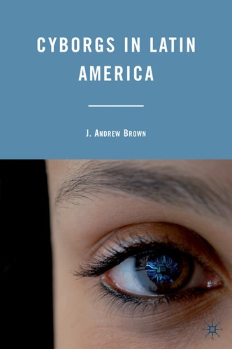 Cyborgs in Latin America by J. Andrew Brown