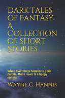 Dark Tales of Fantasy: a Collection of Short Stories When Evil Things Happen to Good People, There Never Is a Happy Ending by Wayne Hannis