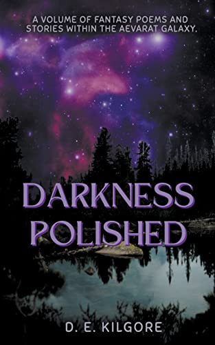 Darkness Polished A Volume of Fantasy Poems and Stories Within the Aevarat Galaxy by D E Kilgore