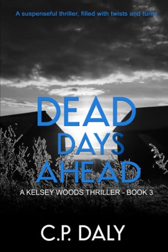 Dead Days Ahead: A suspenseful thriller, filled with twists and turns (A Kelsey Woods Thriller) by Daly, C.P.