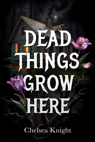Dead Things Grow Here by CHELSEA. KNIGHT