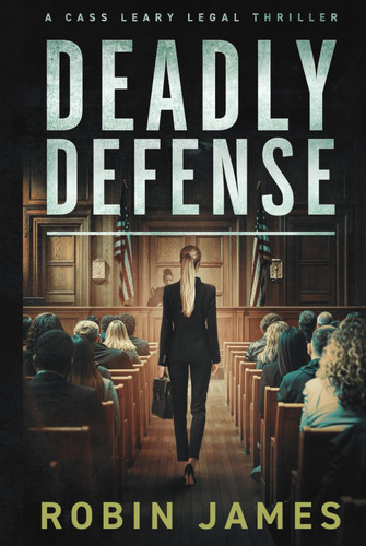Deadly Defense A Cass Leary Legal Thriller by Robin James