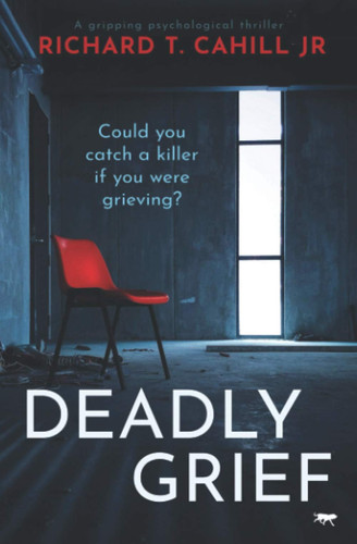 Deadly Grief: a gripping psychological thriller by Cahill Jr, Richard T.