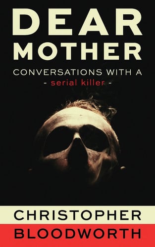 Dear Mother - Conversations with a Serial Killer by Christopher Bloodworth