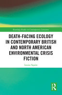 Death-Facing Ecology in Contemporary British and North American Environmental Crisis Fiction by Louise Squire