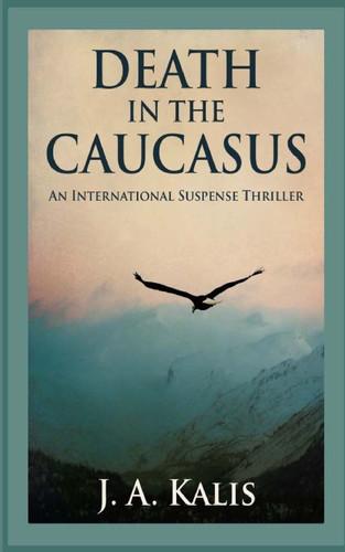 Death in the Caucasus An International Suspense Thriller by J. A. Kalis